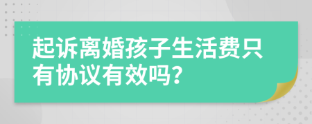 起诉离婚孩子生活费只有协议有效吗？