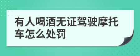 有人喝酒无证驾驶摩托车怎么处罚