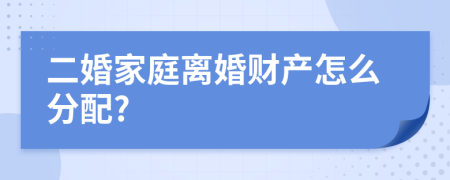 二婚家庭离婚财产怎么分配?