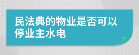 民法典的物业是否可以停业主水电