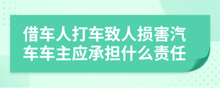 借车人打车致人损害汽车车主应承担什么责任