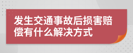 发生交通事故后损害赔偿有什么解决方式