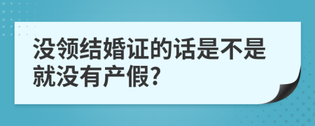 没领结婚证的话是不是就没有产假?