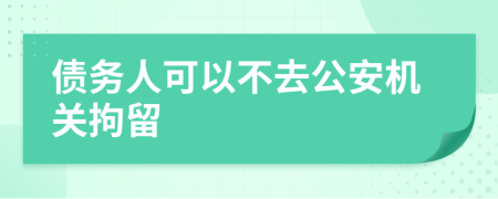 债务人可以不去公安机关拘留