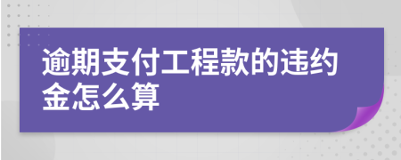 逾期支付工程款的违约金怎么算