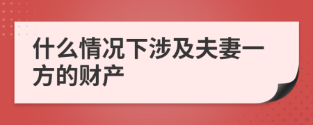 什么情况下涉及夫妻一方的财产