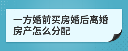 一方婚前买房婚后离婚房产怎么分配