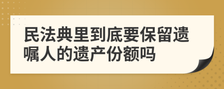 民法典里到底要保留遗嘱人的遗产份额吗