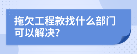 拖欠工程款找什么部门可以解决？
