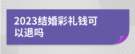 2023结婚彩礼钱可以退吗