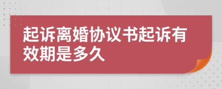 起诉离婚协议书起诉有效期是多久