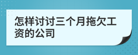 怎样讨讨三个月拖欠工资的公司