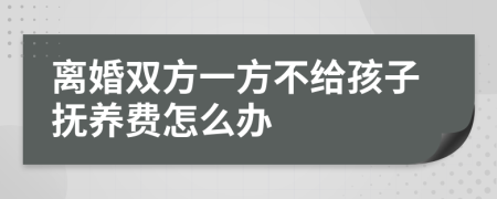 离婚双方一方不给孩子抚养费怎么办