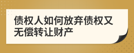 债权人如何放弃债权又无偿转让财产