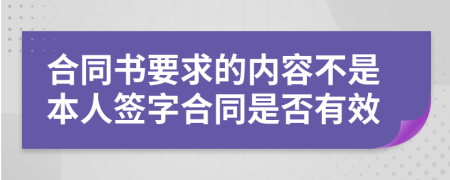 合同书要求的内容不是本人签字合同是否有效
