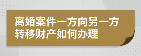 离婚案件一方向另一方转移财产如何办理