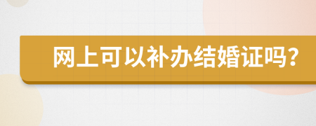 网上可以补办结婚证吗？