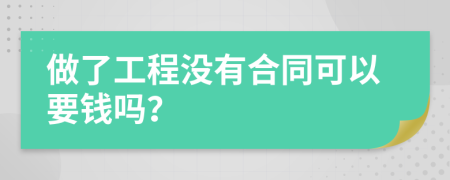 做了工程没有合同可以要钱吗？