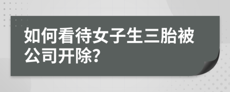 如何看待女子生三胎被公司开除？