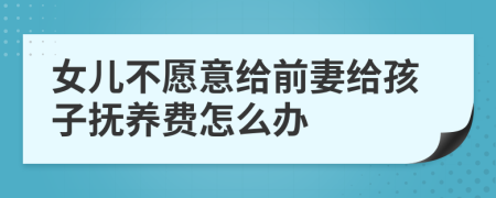 女儿不愿意给前妻给孩子抚养费怎么办