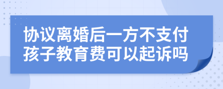 协议离婚后一方不支付孩子教育费可以起诉吗