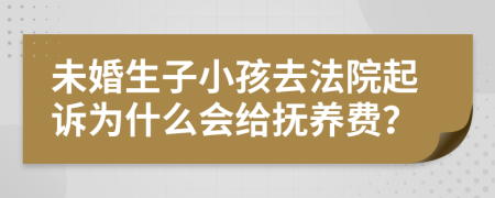 未婚生子小孩去法院起诉为什么会给抚养费？