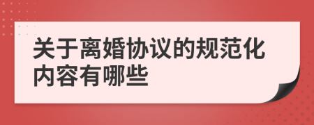 关于离婚协议的规范化内容有哪些