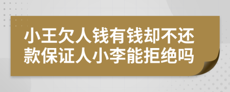 小王欠人钱有钱却不还款保证人小李能拒绝吗