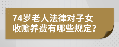 74岁老人法律对子女收赡养费有哪些规定？