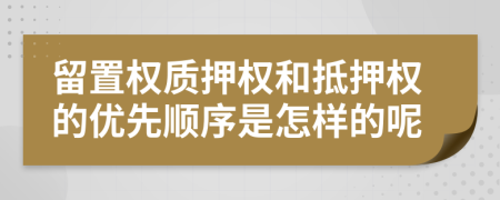 留置权质押权和抵押权的优先顺序是怎样的呢