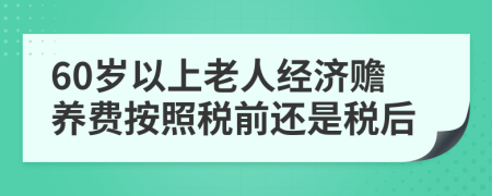 60岁以上老人经济赡养费按照税前还是税后