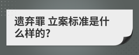  遗弃罪 立案标准是什么样的?