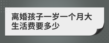 离婚孩子一岁一个月大生活费要多少