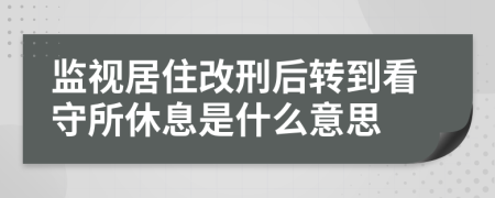 监视居住改刑后转到看守所休息是什么意思