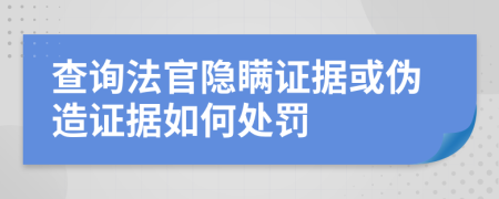 查询法官隐瞒证据或伪造证据如何处罚