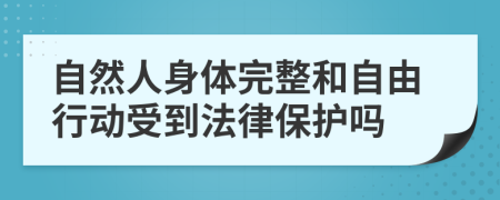 自然人身体完整和自由行动受到法律保护吗