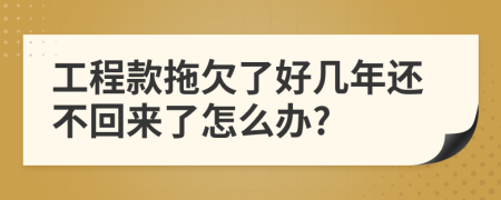 工程款拖欠了好几年还不回来了怎么办?