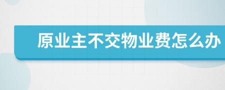 原业主不交物业费怎么办