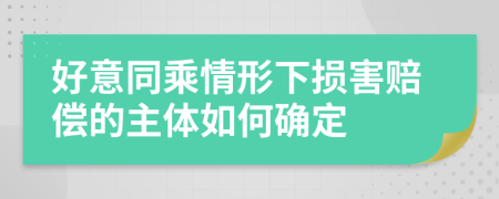 好意同乘情形下损害赔偿的主体如何确定