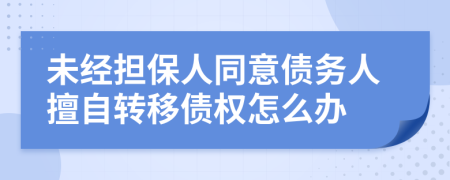 未经担保人同意债务人擅自转移债权怎么办
