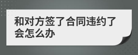 和对方签了合同违约了会怎么办