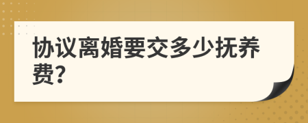 协议离婚要交多少抚养费？