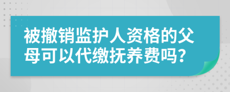 被撤销监护人资格的父母可以代缴抚养费吗？