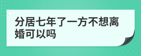 分居七年了一方不想离婚可以吗