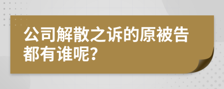 公司解散之诉的原被告都有谁呢？