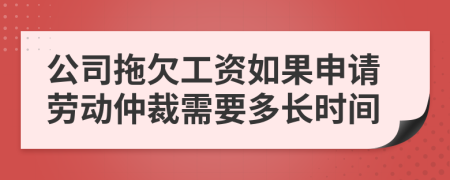 公司拖欠工资如果申请劳动仲裁需要多长时间