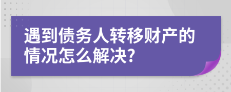 遇到债务人转移财产的情况怎么解决?