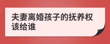夫妻离婚孩子的抚养权该给谁