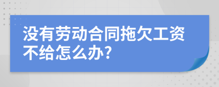 没有劳动合同拖欠工资不给怎么办?