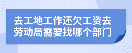 去工地工作还欠工资去劳动局需要找哪个部门